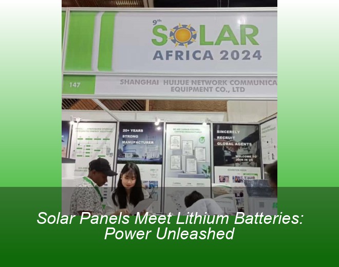 Solar Panels Meet Lithium Batteries: Power Unleashed